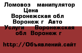 Ломовоз - манипулятор › Цена ­ 1 500 - Воронежская обл., Воронеж г. Авто » Услуги   . Воронежская обл.,Воронеж г.